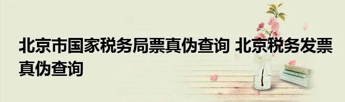 北京市国家税务局票真伪查询 北京税务发票真伪查询