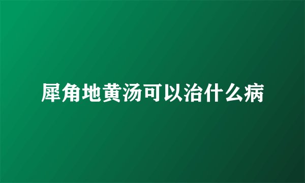 犀角地黄汤可以治什么病