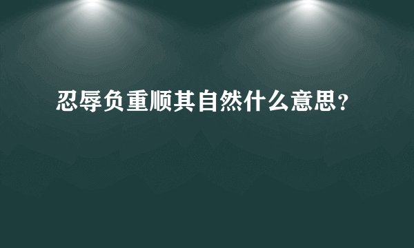 忍辱负重顺其自然什么意思？