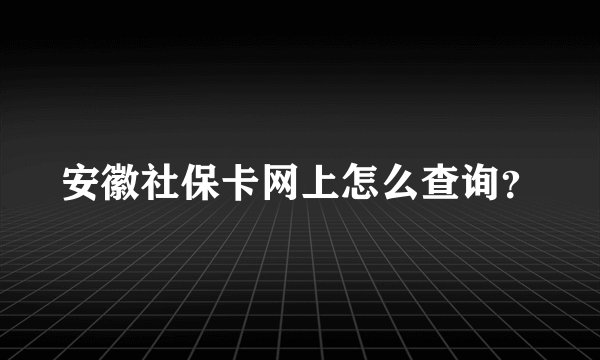 安徽社保卡网上怎么查询？