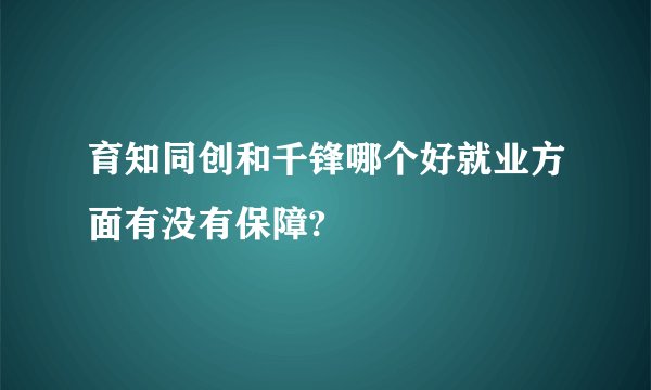 育知同创和千锋哪个好就业方面有没有保障?