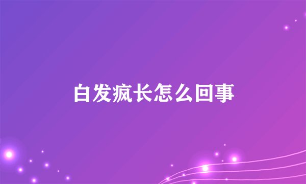 白发疯长怎么回事