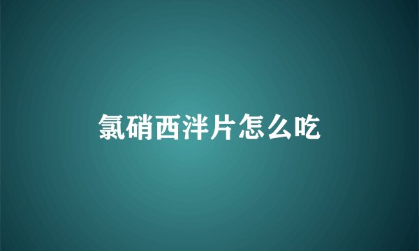 氯硝西泮片怎么吃