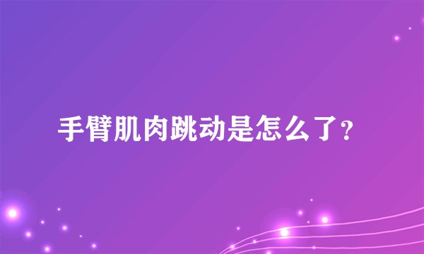 手臂肌肉跳动是怎么了？