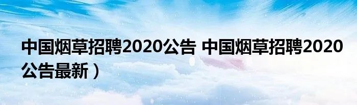 中国烟草招聘2020公告 中国烟草招聘2020公告最新)