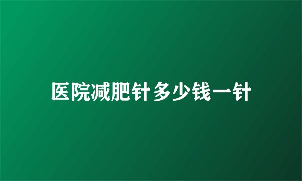 医院减肥针多少钱一针