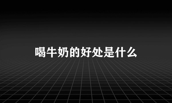 喝牛奶的好处是什么