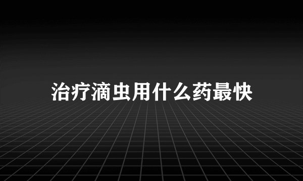 治疗滴虫用什么药最快