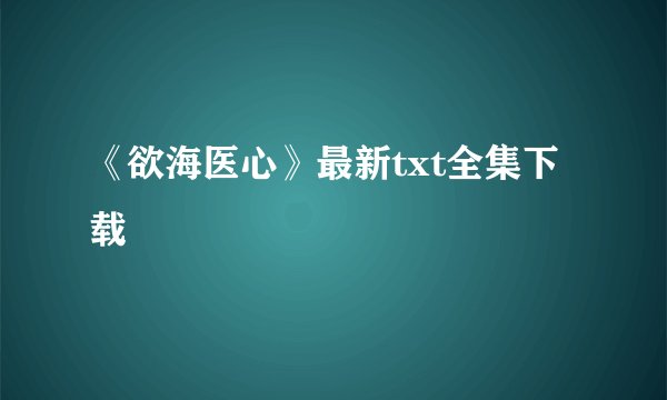 《欲海医心》最新txt全集下载