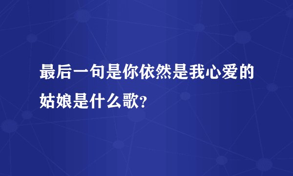 最后一句是你依然是我心爱的姑娘是什么歌？