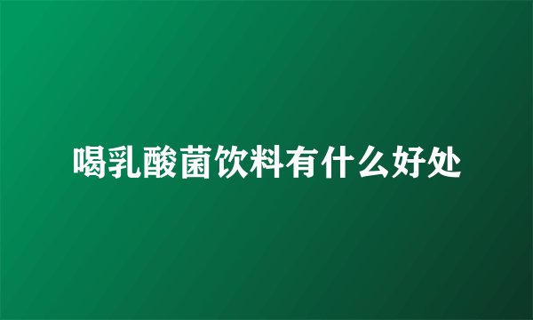 喝乳酸菌饮料有什么好处