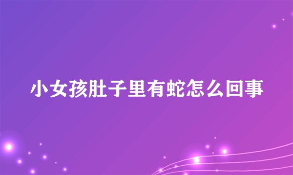 小女孩肚子里有蛇怎么回事