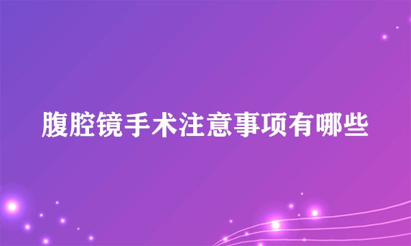 腹腔镜手术注意事项有哪些