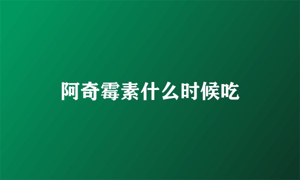 阿奇霉素什么时候吃