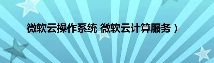 微软云操作系统 微软云计算服务）