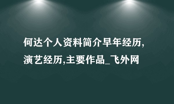 何达个人资料简介早年经历,演艺经历,主要作品_飞外网