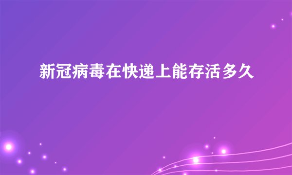 新冠病毒在快递上能存活多久