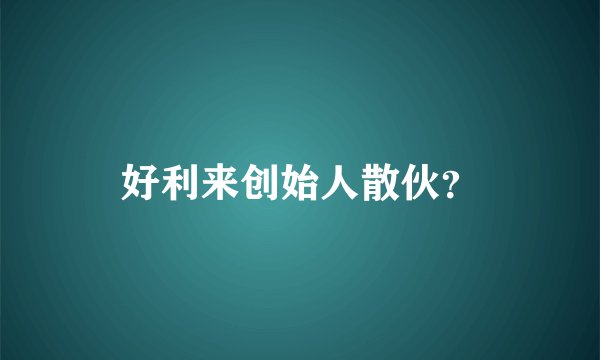 好利来创始人散伙？