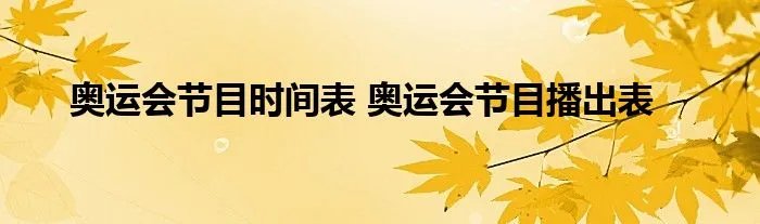 奥运会节目时间表 奥运会节目播出表