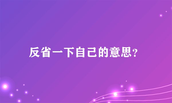 反省一下自己的意思？