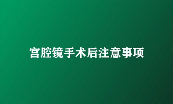 宫腔镜手术后注意事项