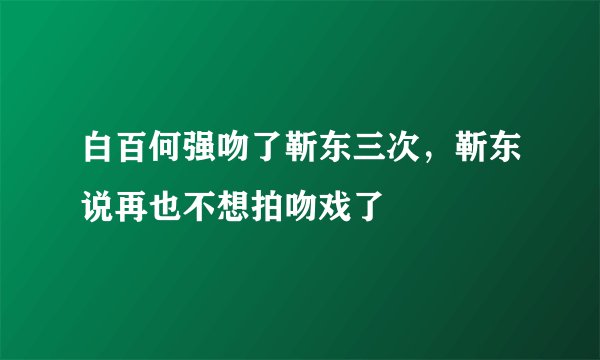 白百何强吻了靳东三次，靳东说再也不想拍吻戏了