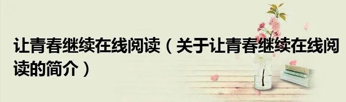 让青春继续在线阅读（关于让青春继续在线阅读的简介）