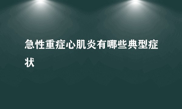 急性重症心肌炎有哪些典型症状