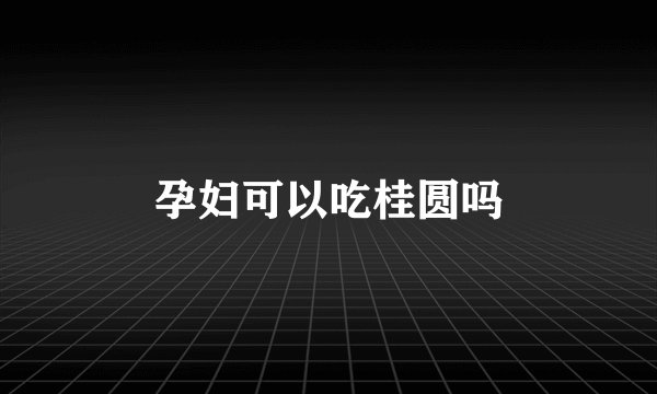孕妇可以吃桂圆吗