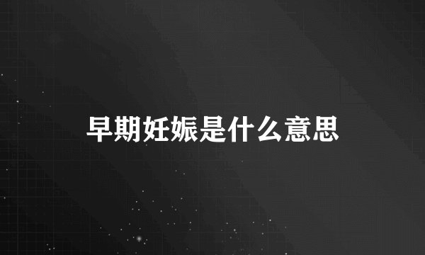 早期妊娠是什么意思