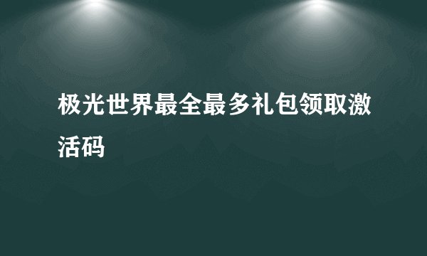 极光世界最全最多礼包领取激活码