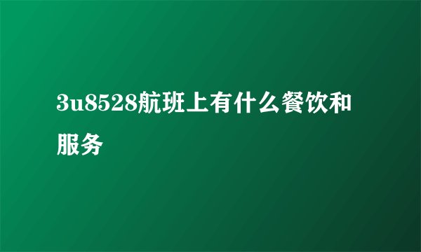 3u8528航班上有什么餐饮和服务