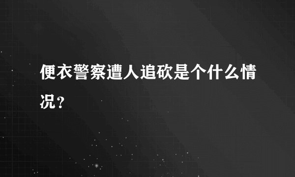 便衣警察遭人追砍是个什么情况？
