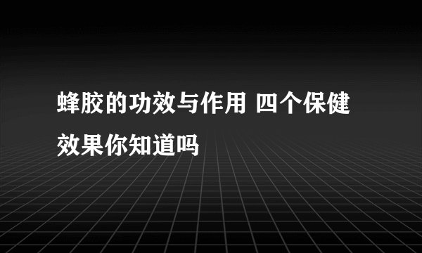 蜂胶的功效与作用 四个保健效果你知道吗