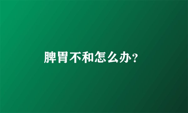 脾胃不和怎么办？