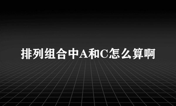 排列组合中A和C怎么算啊