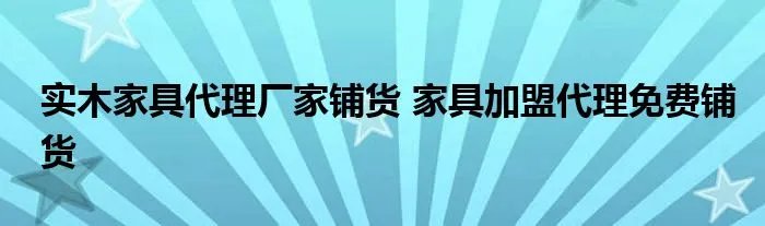 实木家具代理厂家铺货 家具加盟代理免费铺货