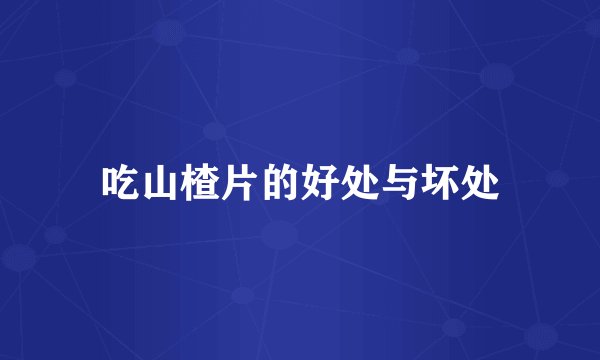 吃山楂片的好处与坏处