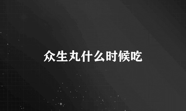 众生丸什么时候吃