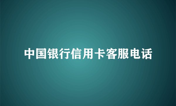 中国银行信用卡客服电话