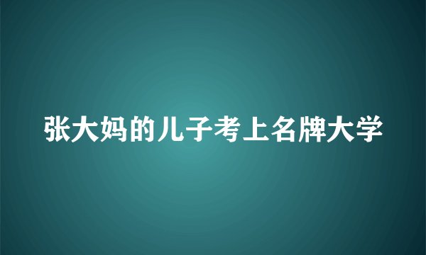 张大妈的儿子考上名牌大学