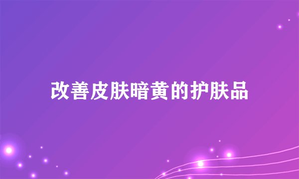 改善皮肤暗黄的护肤品