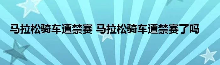 马拉松骑车遭禁赛 马拉松骑车遭禁赛了吗