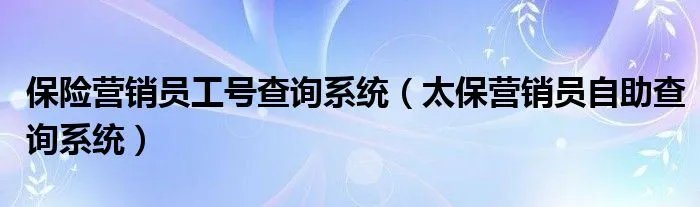 保险营销员工号查询系统(太保营销员自助查询系统)