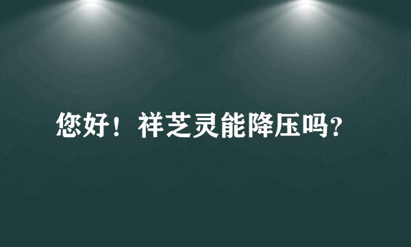 您好！祥芝灵能降压吗？