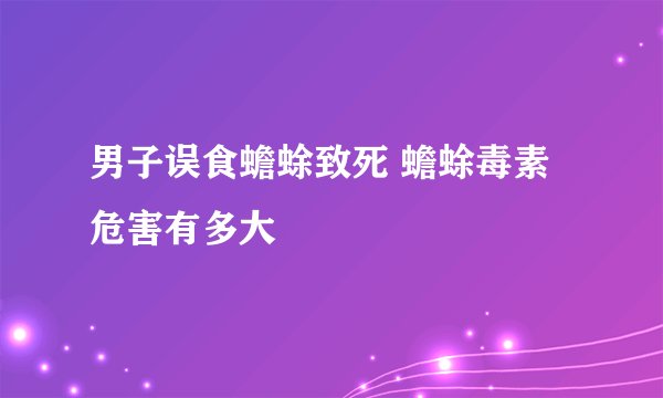 男子误食蟾蜍致死 蟾蜍毒素危害有多大