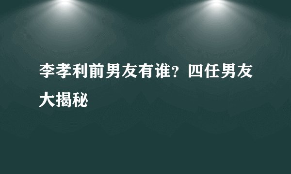 李孝利前男友有谁？四任男友大揭秘