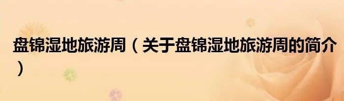 盘锦湿地旅游周（关于盘锦湿地旅游周的简介）