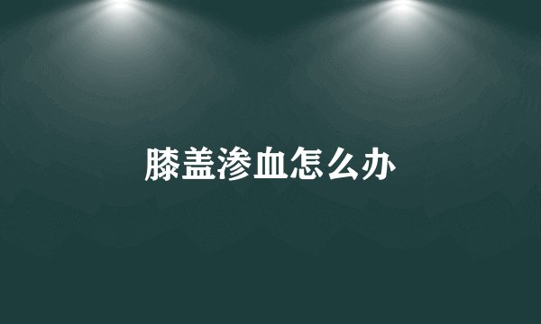 膝盖渗血怎么办