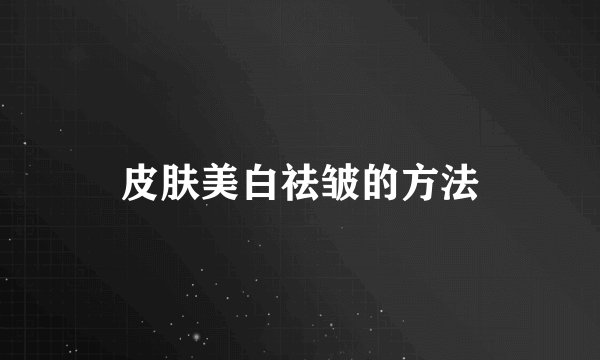 皮肤美白祛皱的方法